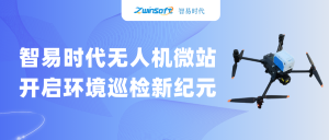 智易時(shí)代無人機(jī)微站：開啟環(huán)境巡檢新紀(jì)元