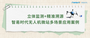 立體監(jiān)測(cè)+精準(zhǔn)溯源：智易時(shí)代無人機(jī)微站多場(chǎng)景應(yīng)用案例